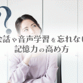 会話や音声学習を忘れない記憶力の高め方